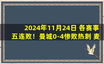 2024年11月24日 各赛事五连败！曼城0-4惨败热刺 麦迪逊双响蓝月亮落后榜首5分